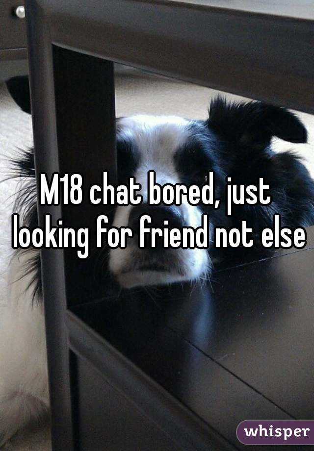 M18 chat bored, just looking for friend not else