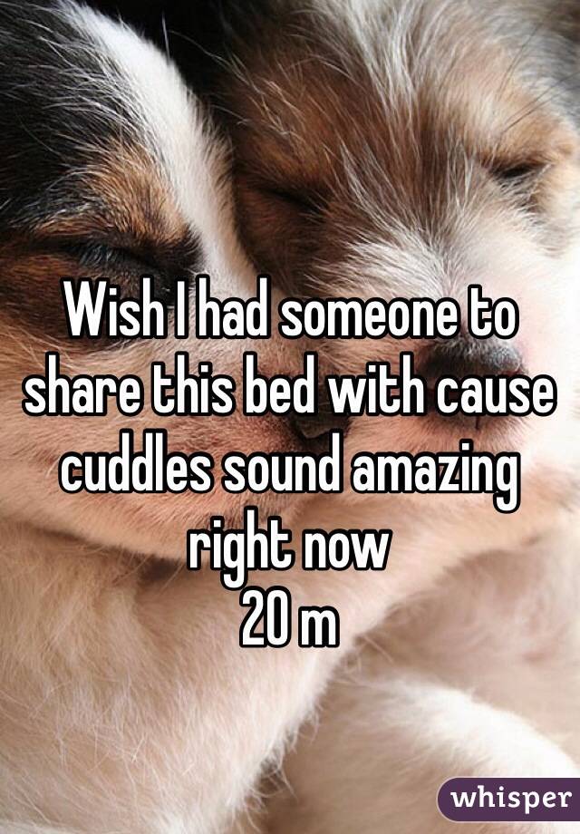 Wish I had someone to share this bed with cause cuddles sound amazing right now 
20 m