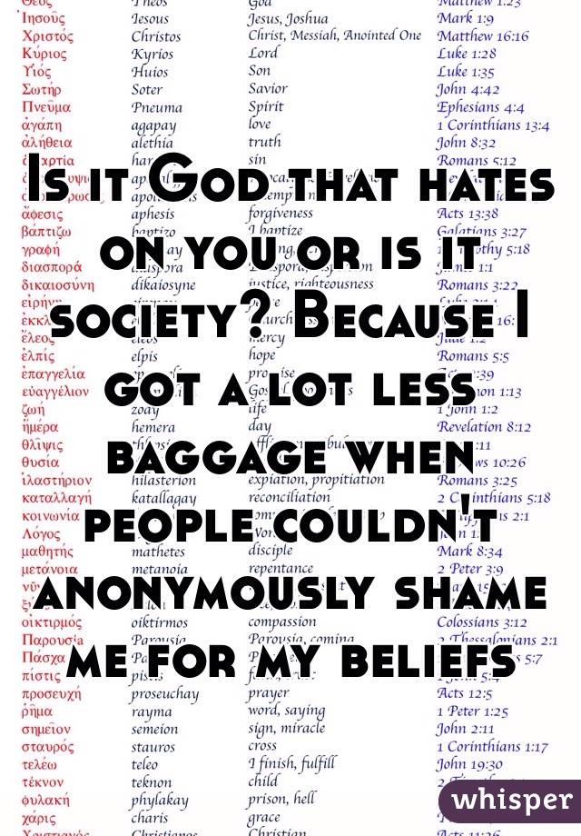 Is it God that hates on you or is it society? Because I got a lot less baggage when people couldn't anonymously shame me for my beliefs