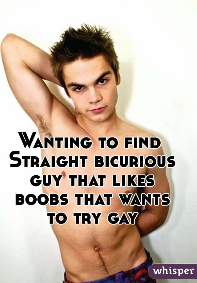 Wanting to find Straight bicurious guy that likes boobs that wants to try gay