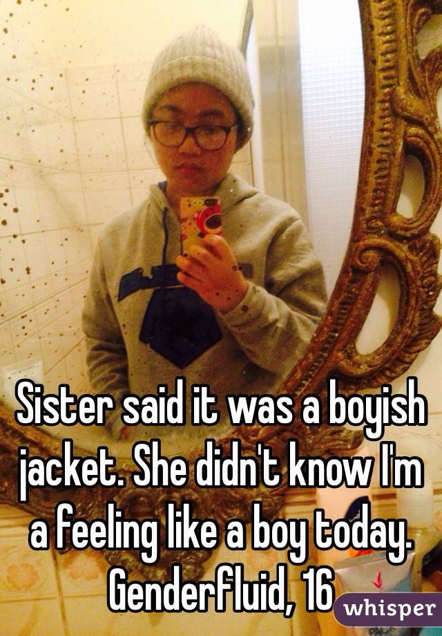Sister said it was a boyish jacket. She didn't know I'm a feeling like a boy today. 
Genderfluid, 16