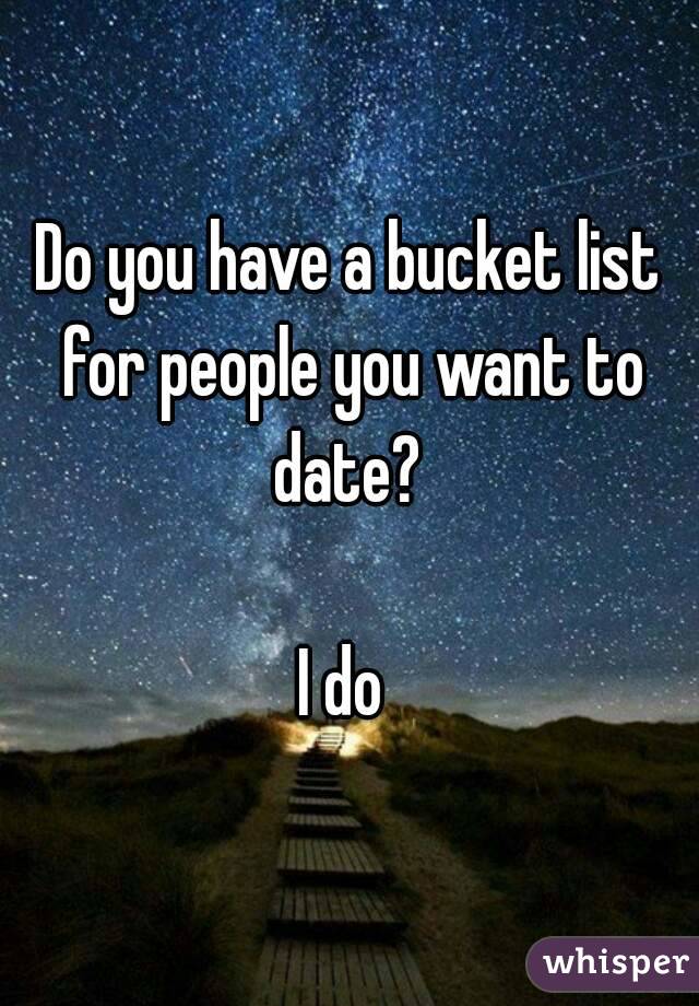 Do you have a bucket list for people you want to date? 

I do 