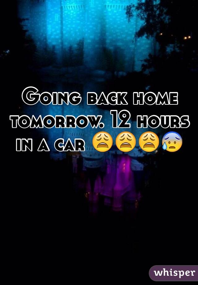 Going back home tomorrow. 12 hours in a car 😩😩😩😰