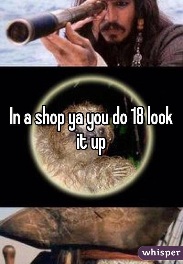 In a shop ya you do 18 look it up