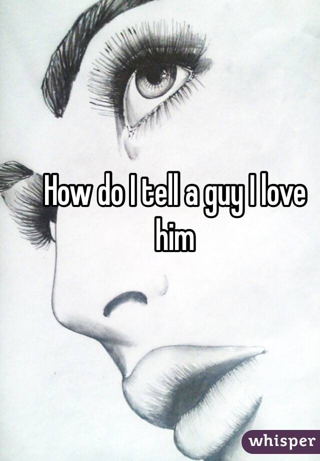 How do I tell a guy I love him