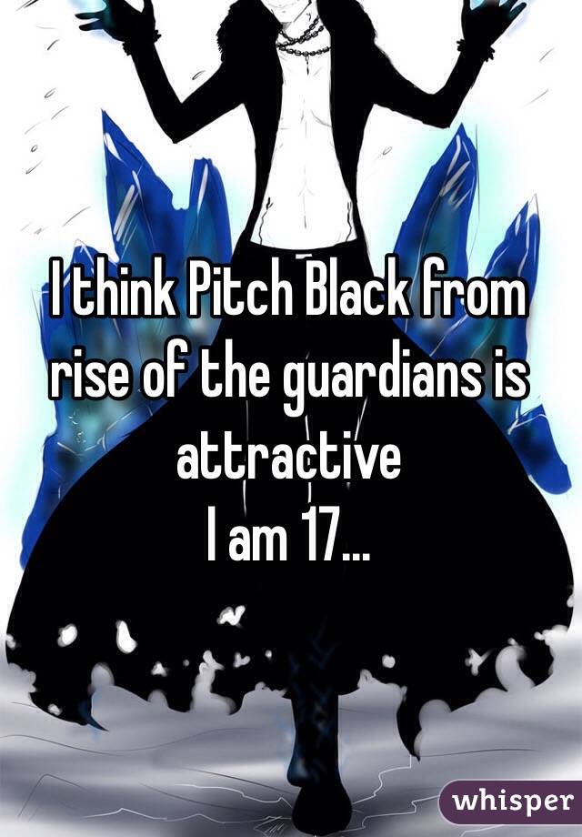 I think Pitch Black from rise of the guardians is attractive 
I am 17...