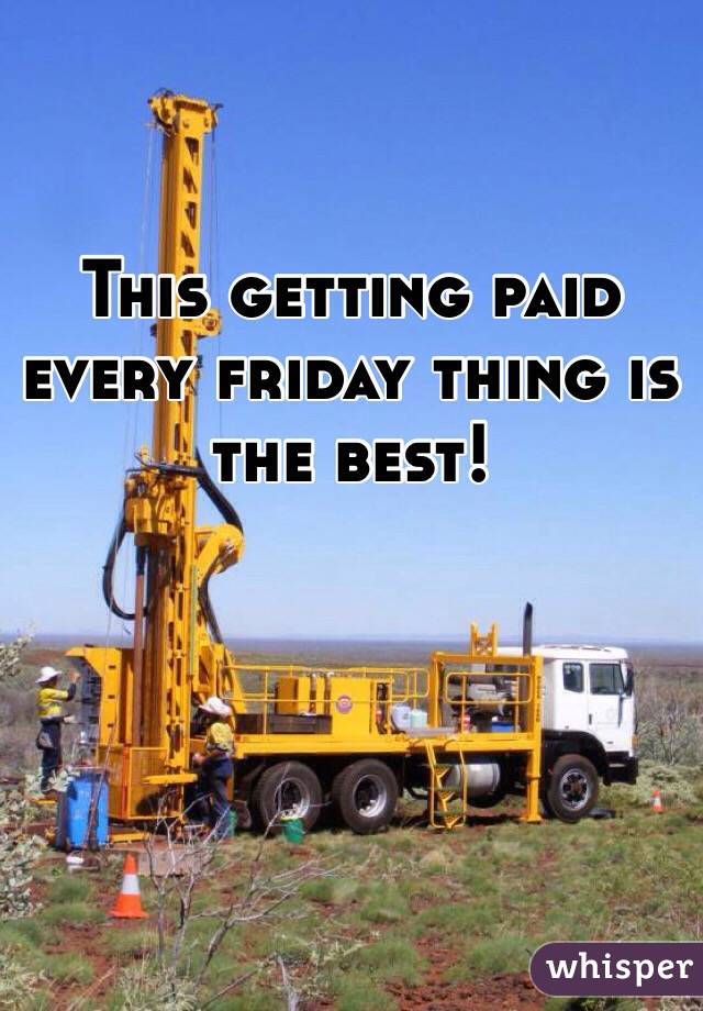 This getting paid every friday thing is the best!