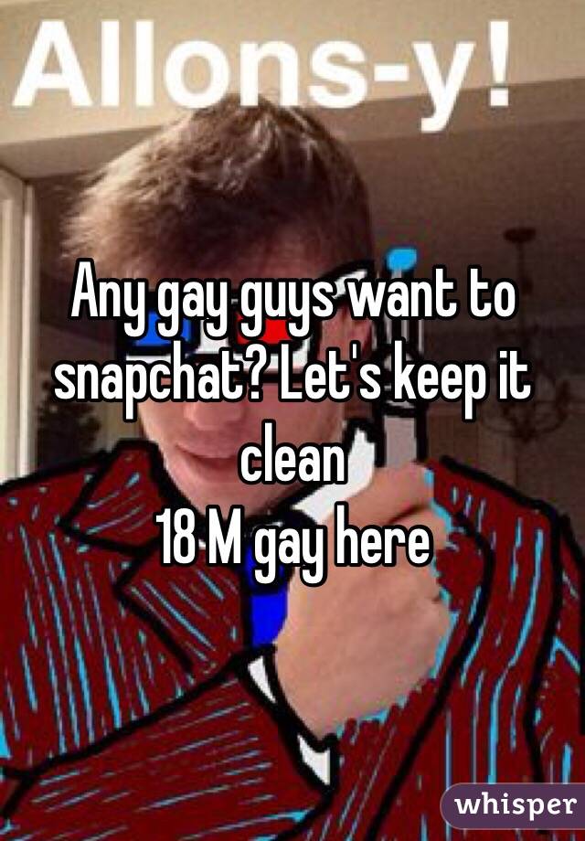Any gay guys want to snapchat? Let's keep it clean 
18 M gay here 