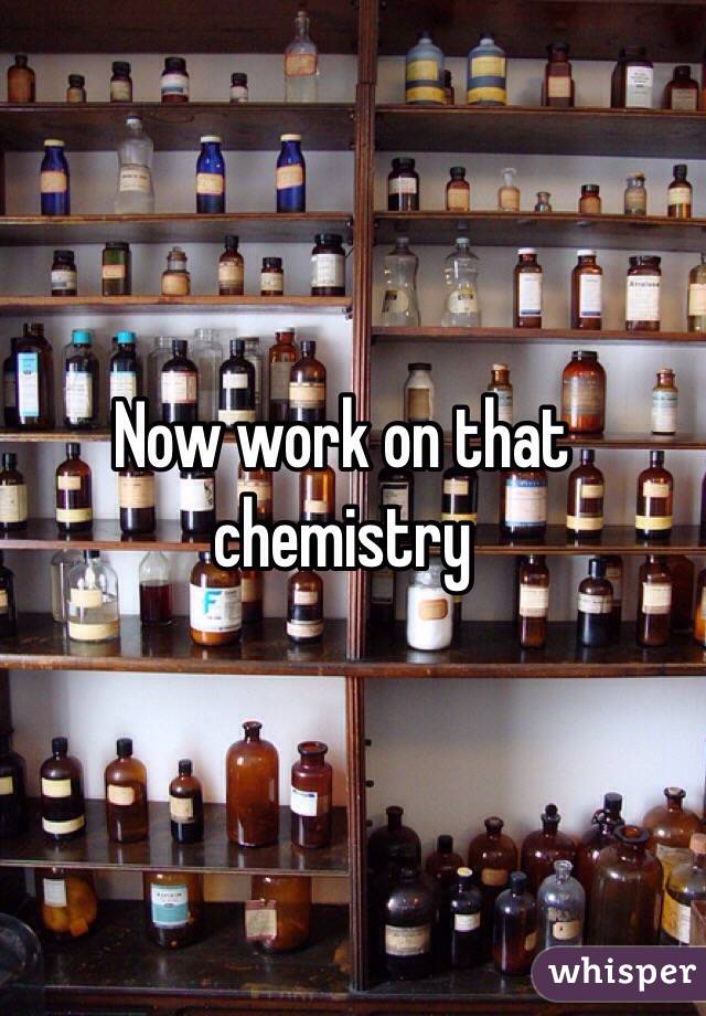 Now work on that chemistry 