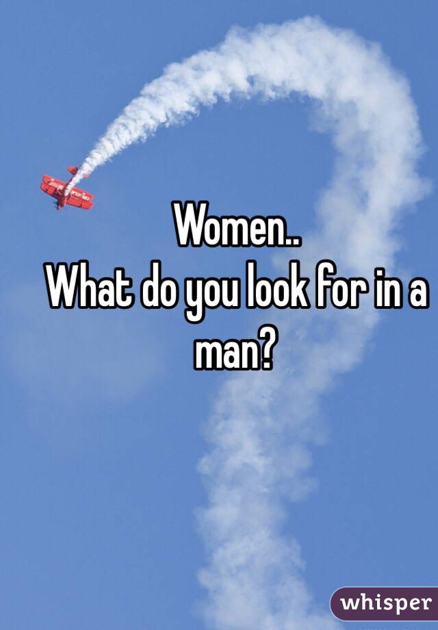 Women..
What do you look for in a man?