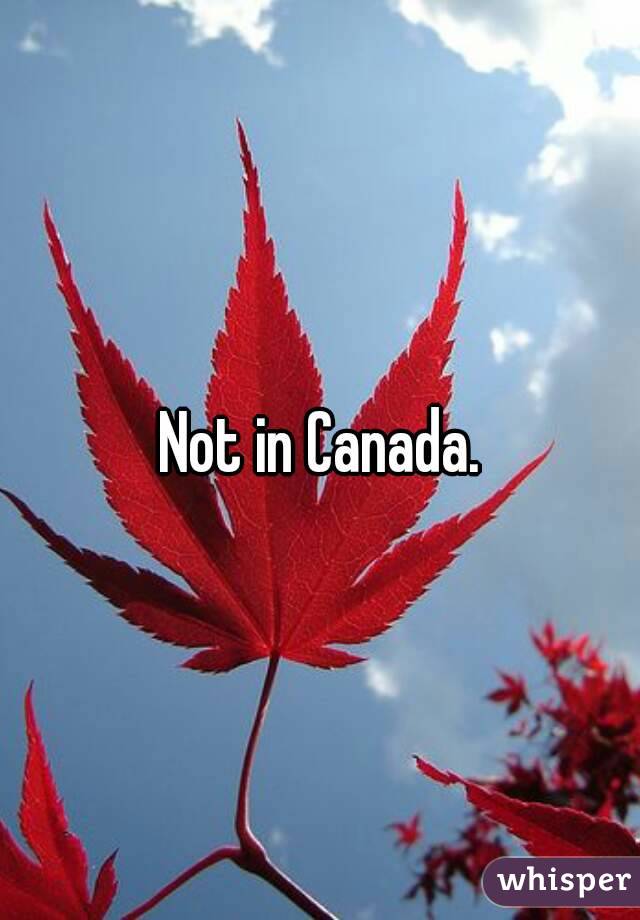 Not in Canada.