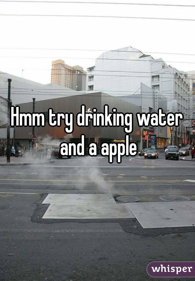 Hmm try drinking water and a apple
