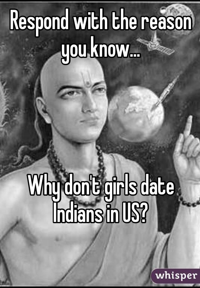 Respond with the reason you know...




Why don't girls date Indians in US?