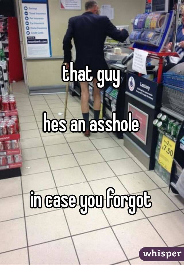 that guy

hes an asshole


in case you forgot