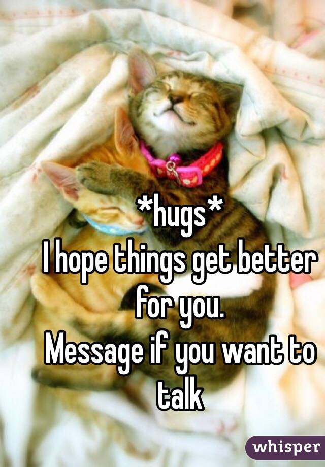 *hugs*
I hope things get better for you. 
Message if you want to talk