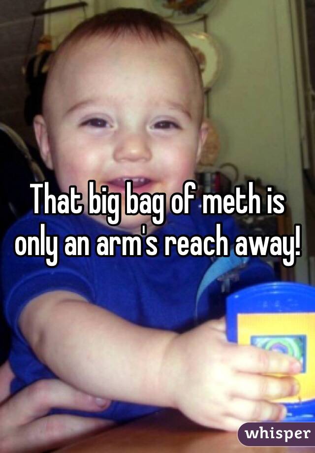 That big bag of meth is only an arm's reach away!