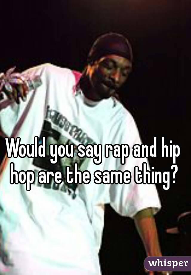 Would you say rap and hip hop are the same thing?