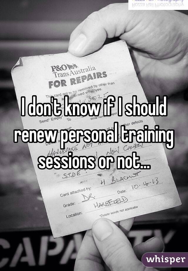 I don't know if I should renew personal training sessions or not...