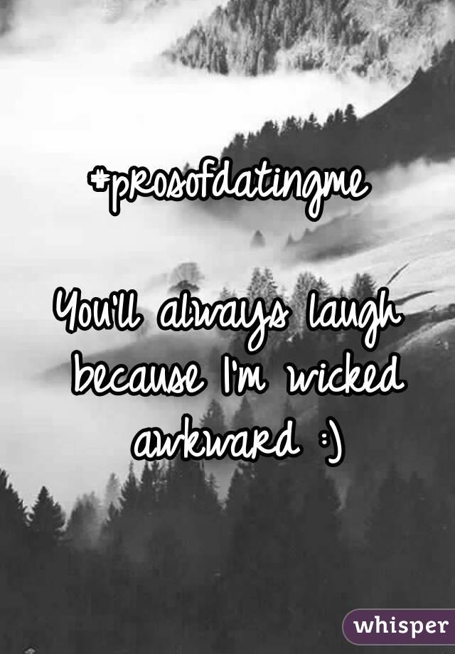 #prosofdatingme

You'll always laugh because I'm wicked awkward :)