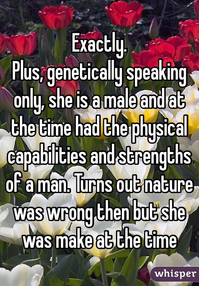 Exactly. 
Plus, genetically speaking only, she is a male and at the time had the physical capabilities and strengths of a man. Turns out nature was wrong then but she was make at the time 