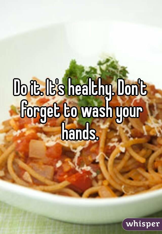 Do it. It's healthy. Don't forget to wash your hands. 