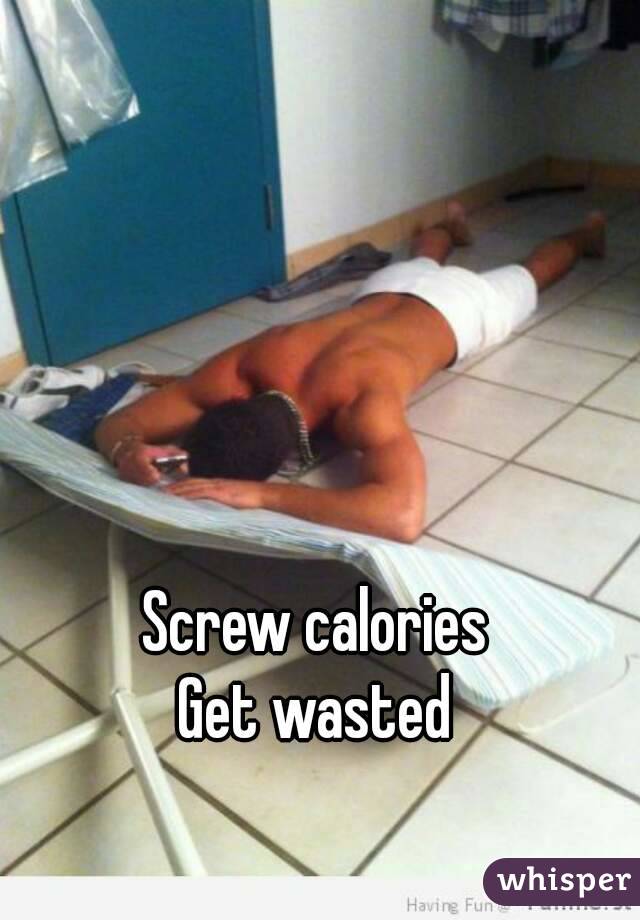 Screw calories
Get wasted