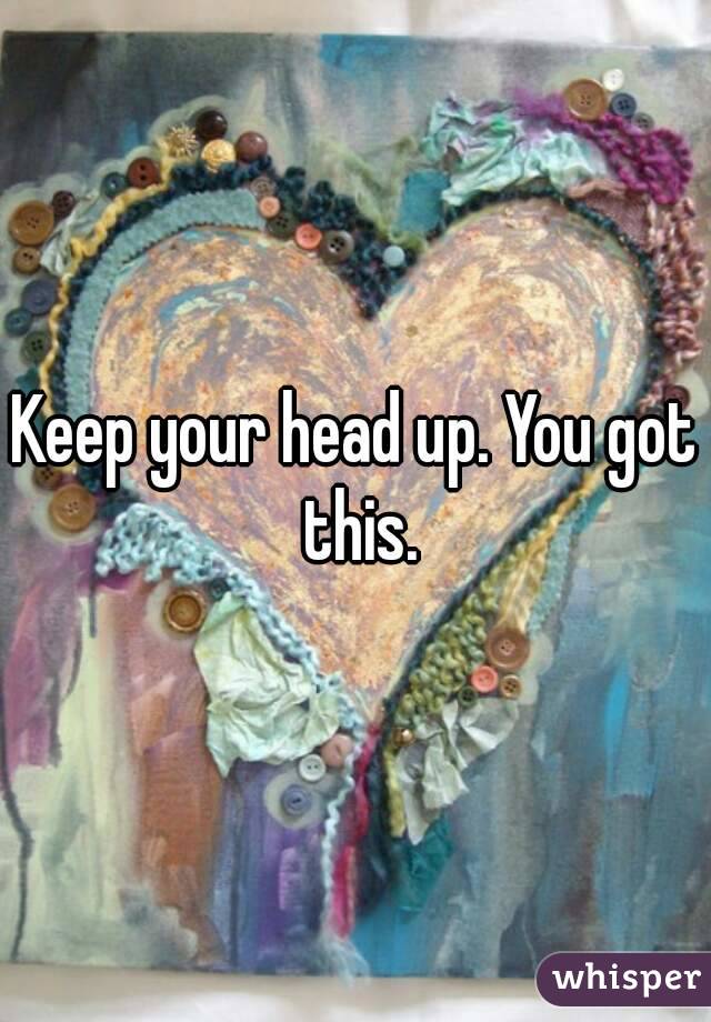 Keep your head up. You got this.