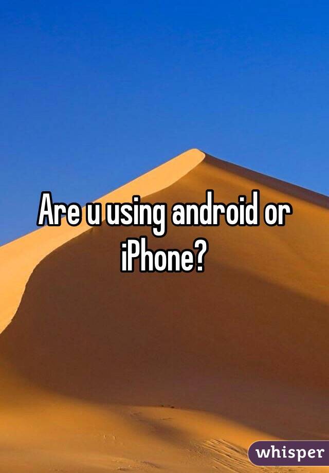 Are u using android or iPhone?
