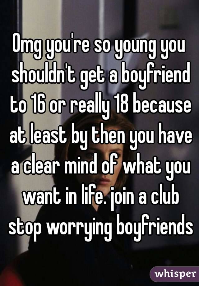 Omg you're so young you shouldn't get a boyfriend to 16 or really 18 because at least by then you have a clear mind of what you want in life. join a club stop worrying boyfriends