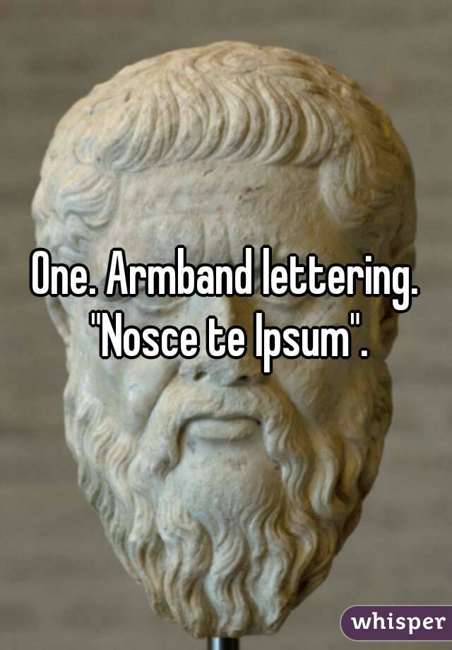 One. Armband lettering. "Nosce te Ipsum".