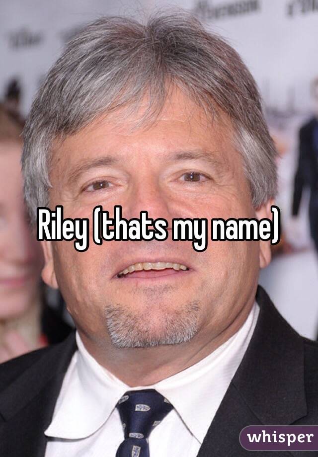 Riley (thats my name)
