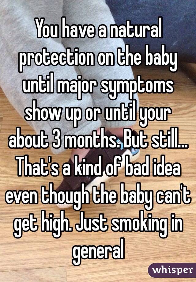 You have a natural protection on the baby until major symptoms show up or until your about 3 months. But still... That's a kind of bad idea even though the baby can't get high. Just smoking in general 