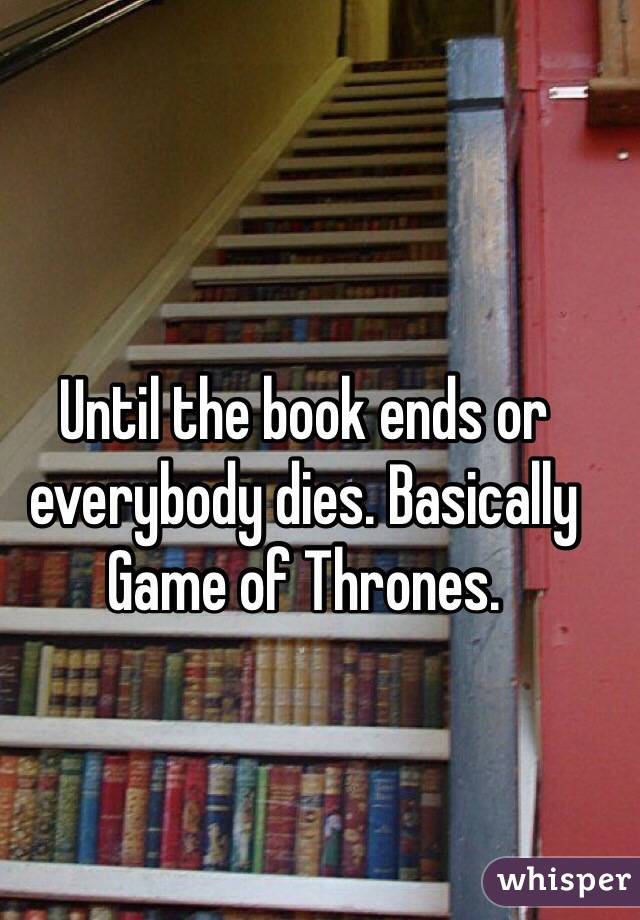 Until the book ends or everybody dies. Basically Game of Thrones. 