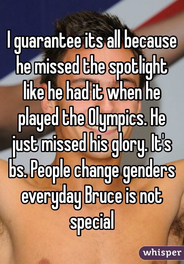 I guarantee its all because he missed the spotlight like he had it when he played the Olympics. He just missed his glory. It's bs. People change genders everyday Bruce is not special