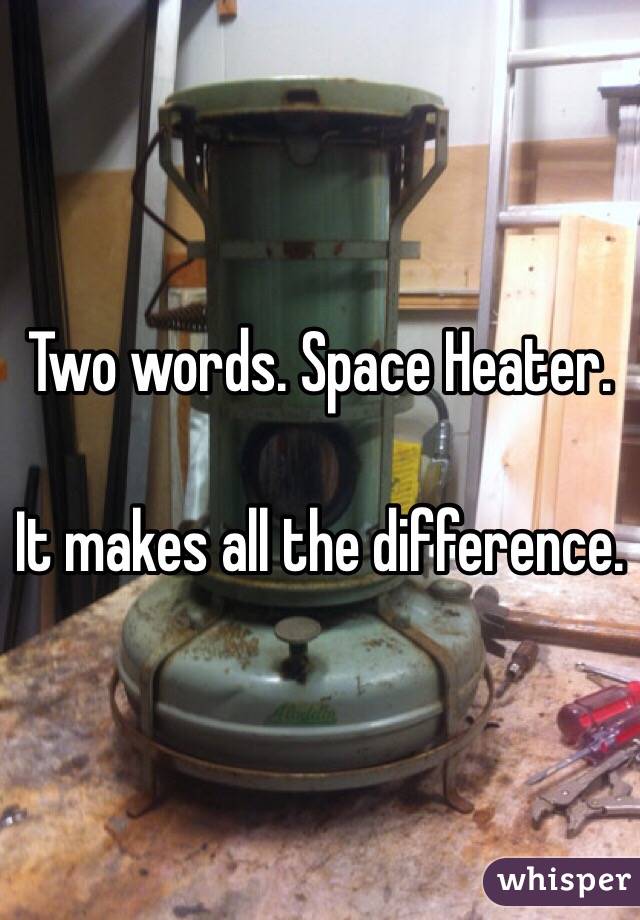 Two words. Space Heater. 

It makes all the difference. 