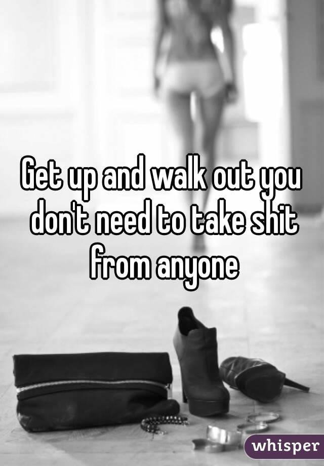 Get up and walk out you don't need to take shit from anyone