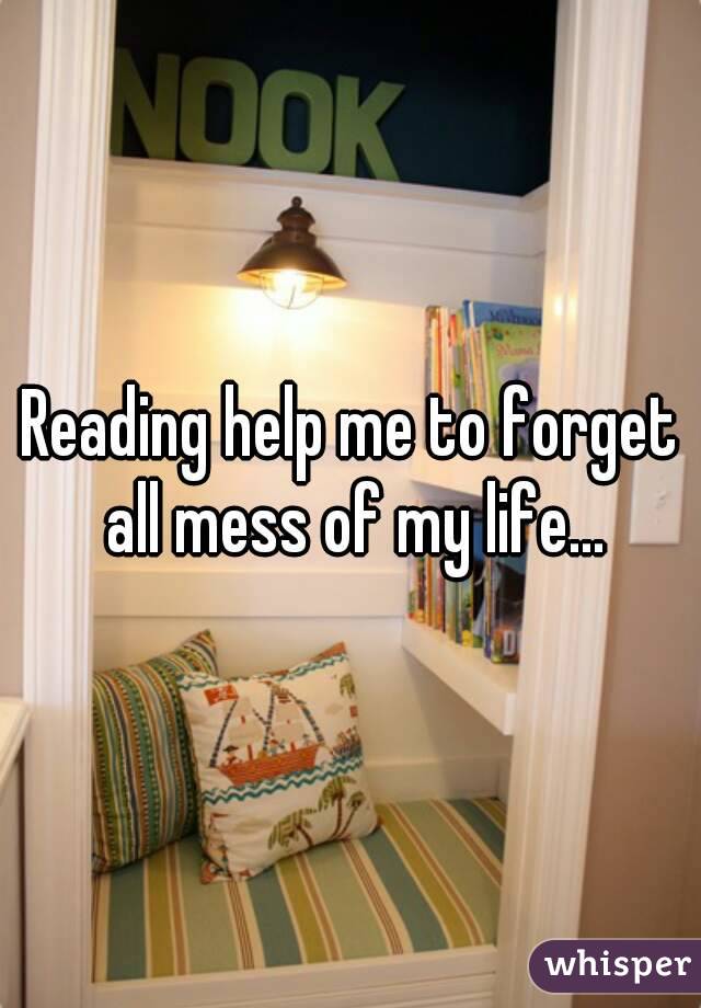 Reading help me to forget all mess of my life...