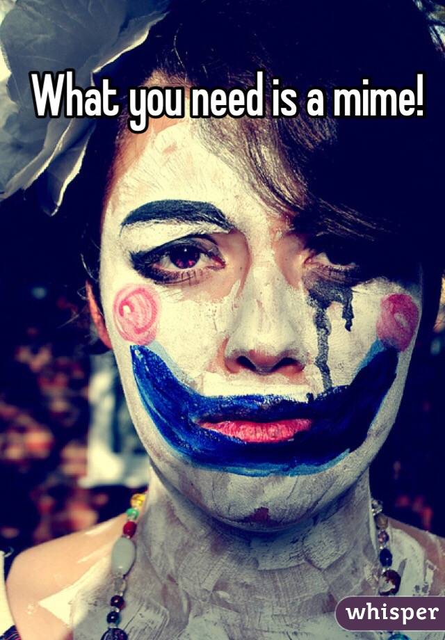 What you need is a mime!