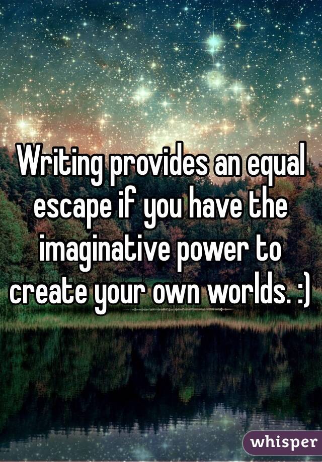 Writing provides an equal escape if you have the imaginative power to create your own worlds. :)
