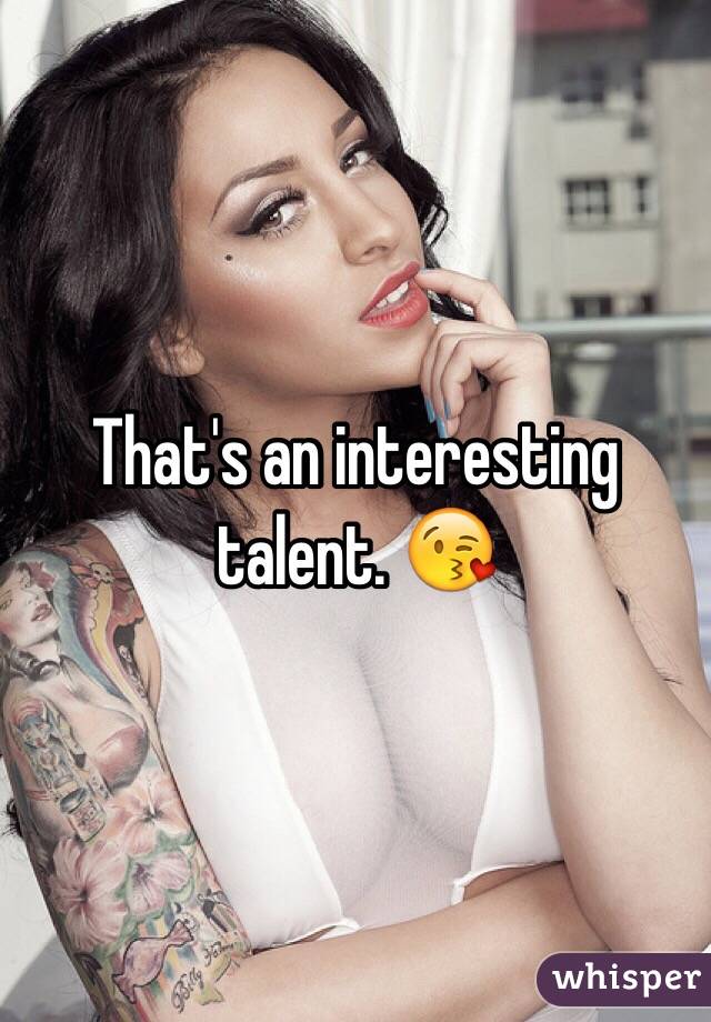 That's an interesting talent. 😘