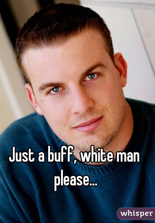 Just a <b>buff, white</b> man please. - 0517aabd8438d79915756159abf7e7686037aa-wm