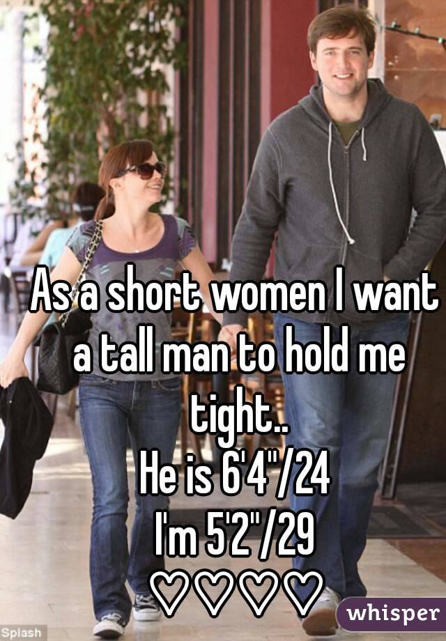 As a short women I want a tall man to hold me tight..
He is 6'4"/24
I'm 5'2"/29
♡♡♡♡