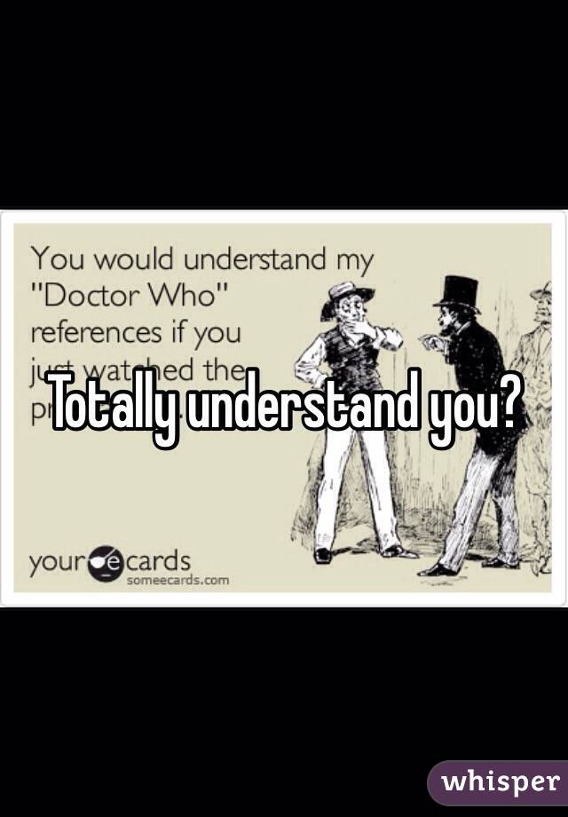 Totally understand you?