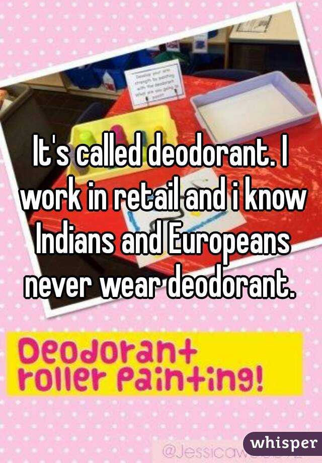 It's called deodorant. I work in retail and i know Indians and Europeans never wear deodorant. 