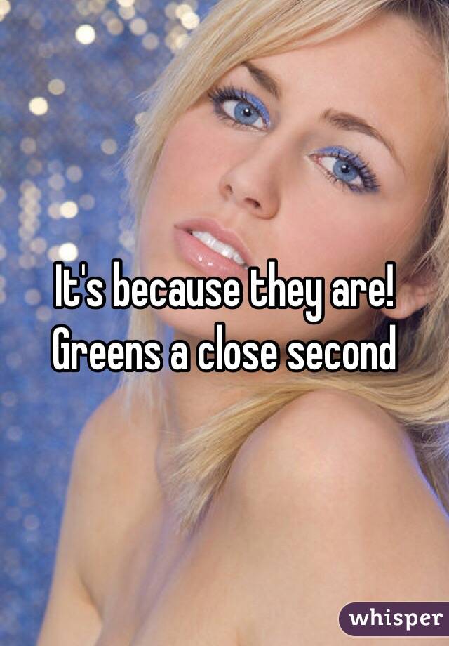 It's because they are! Greens a close second 