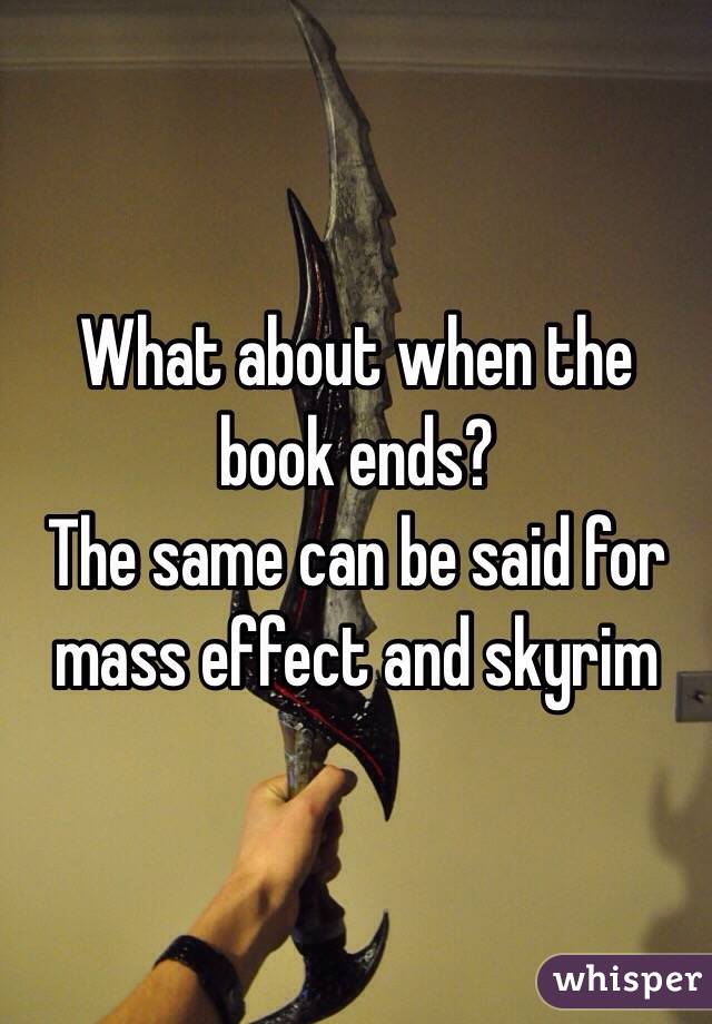What about when the book ends? 
The same can be said for mass effect and skyrim 