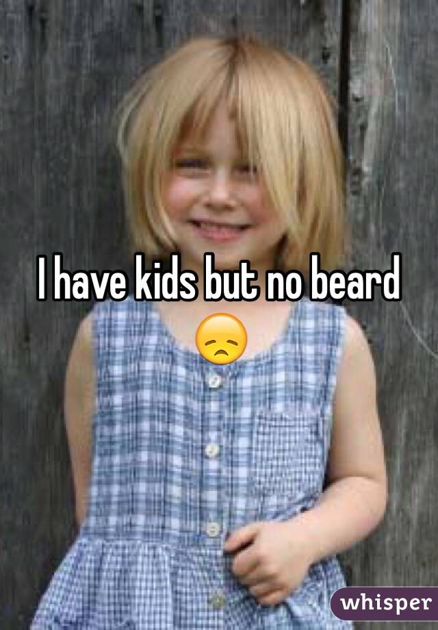 I have kids but no beard 😞