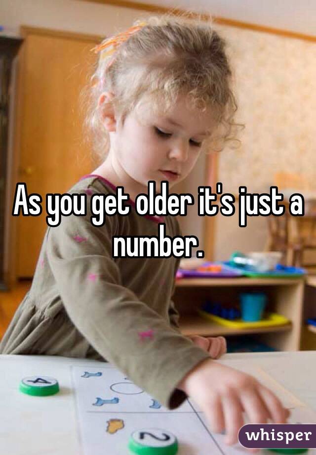 As you get older it's just a number. 