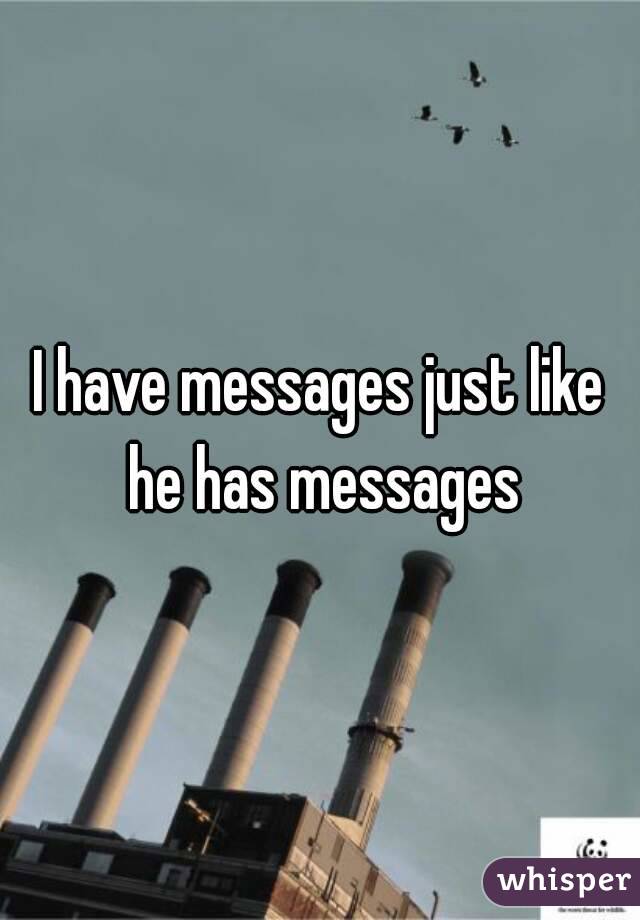 I have messages just like he has messages
