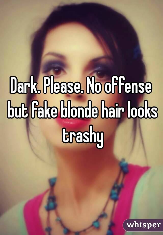 Dark. Please. No offense but fake blonde hair looks trashy